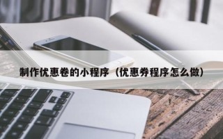 昌都制作优惠卷的小程序（优惠券程序怎么做）