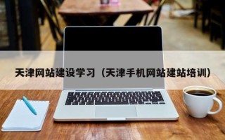 昌都天津网站建设学习（天津手机网站建站培训）
