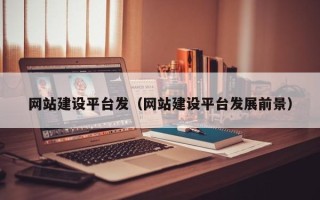 昌都网站建设平台发（网站建设平台发展前景）