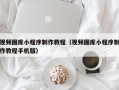 昌都视频图库小程序制作教程（视频图库小程序制作教程手机版）