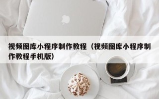 昌都视频图库小程序制作教程（视频图库小程序制作教程手机版）