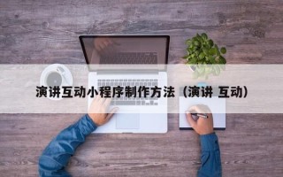 昌都演讲互动小程序制作方法（演讲 互动）