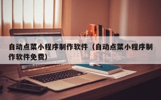 昌都自动点菜小程序制作软件（自动点菜小程序制作软件免费）
